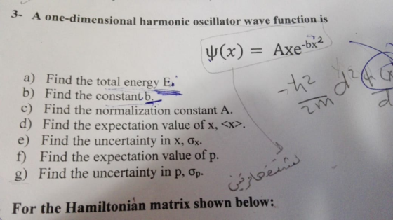 3- A one-dimensional harmonic oscillator wave function is ψ(x) = Axe-bx2 a) Find the total energy E b) Find the constant b c)