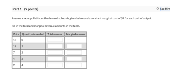 See Hint Part 1 (9 points) Assume a monopolist faces the demand schedule given below and a constant marginal cost of $2 for e