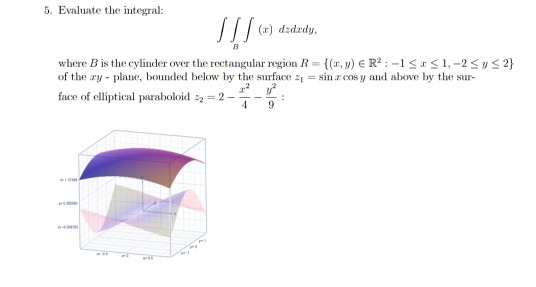 5. Evaluate the integral: (x) dedrdy, where B is the cylinder over the rectangular region R-(, y) ER21,-2S of the ay plane, b