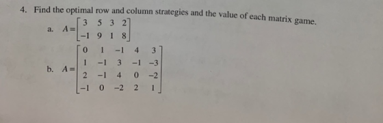 Find the optimal row and column strategies and the value of each matrix game. 4. a, A=[3 5 3 2 -1 91 8 0 1 -1 43 b. A=11-1 3-