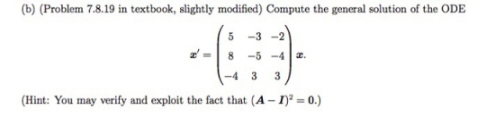 (b) (Problem 7.8.19 in textbook, slightly modified) Compute the general solution of the ODE 5 3-2 85 -4 4 33 (Hint: You may v