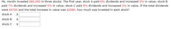 Ms. Hardin invested $80,000 in three stocks. The first year, stock A paid 6% dividends and increased 3% in value; stock B pai