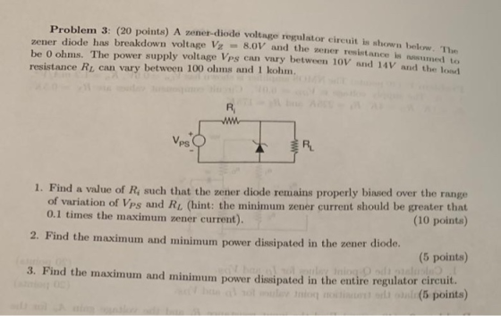 Problem 3: (20 points) A zener-diode voltage regulator circuit is shown belkw zener diode has breakdown voltage Vz 8.0V and t
