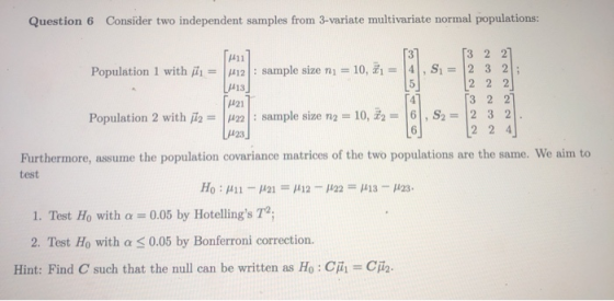Question 6 Consider two independent samples from 3-variate multivariate normal populations: 3 2 2 S2 3 2 1411 Population 1 wi