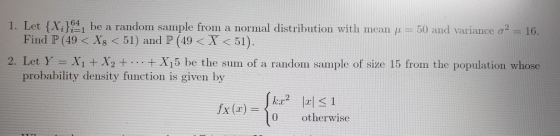 1. Let Xi l be a random sample from a normal distribution with mean μ 50 and variance σ2 16. Find P (49 < Xs <51) and P (49<