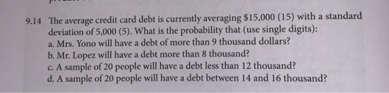 9.14 The average credit card debt is currently averaging $15,000 (15) with a standard deviation of 5,000 (5). What is the pro