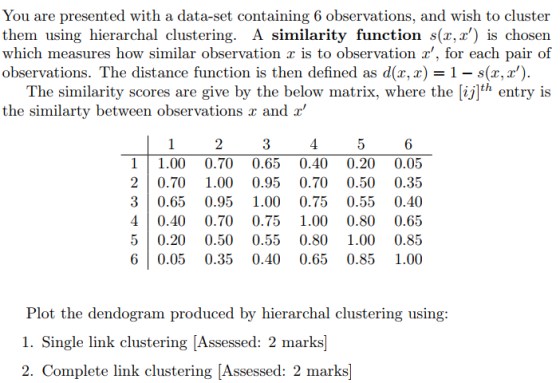 You are presented with a data-set containing 6 observations, and wish to cluster them using hierarchal clustering. A similari