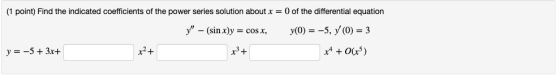 (1 point) Find the indicated coefficients of the power series solution about x = 0 of the differential equation -(sinx)y y(0)