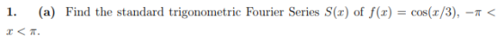 1. (a) Find the standard trigonometric Fourier Series S(x) of f()co(x/3), - -<