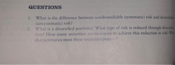 QUESTIONS 1. What is the difference between nondiversifiable (systematic) risk and diversifabe (unsystematic) risk? 2. What i