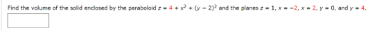 4 + x2 + (y-2)2 and the planes z = 1, x =-2, x Find the volume of the solid enclosed by the paraboloid z 2, y 0, and y 4.