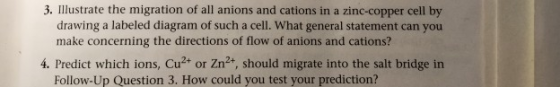 3. Illustrate the migration of all anions and cations in a zinc-copper cell by drawing a labeled diagram of such a cell. What