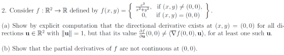 if (r.y) (0,0), 0,f (, y) (0, 0) 2. Consider f : IR2 -R defined by f(r,y)-+ (a) Show by explicit computation that the directi