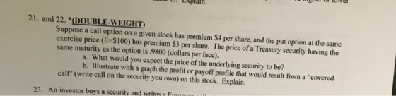 EXplain 21, and 22.*(DOUBLE-WEİGHD Suppose a call option on a given stock has premium $4 per share, and the put option at the