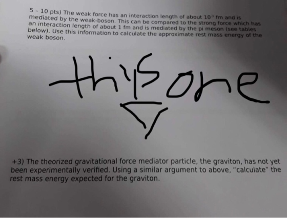 5 - 10 pts) The weak force has an interaction length of about 10 fm and is mediated by the weak-boson. This can be compared t