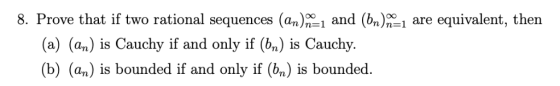 8. Prove that if two rational sequences (a)1 and (n)1 are equivalent, then (a) (an) is Cauchy if and only if (bn) is Cauchy.