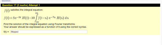 Question Question 17 (2 marks) Attempt 1 f(t) satisfies the integral equation: Find the solution of the integral equation usi