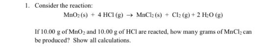 1. Consider the reaction: MnO2 (s) + 4 HCl (g)MnCl2 (s) + Cl2 (g) + 2 H20 (g) If 10.00 g of MnO2 and 10.00 g of HCl are react