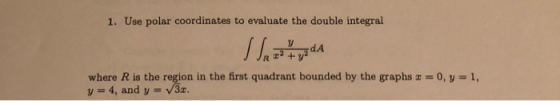 1. Use polar coordinates to evaluate the double integral dA z2 +y where R is the region in the first quadrant bounded by the