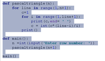 def pascaltriangle (n) for ïïne in range (1,n+1) for i in range (1, line+1): print (c, end) c- int (c+ (line-i)/i) print() de
