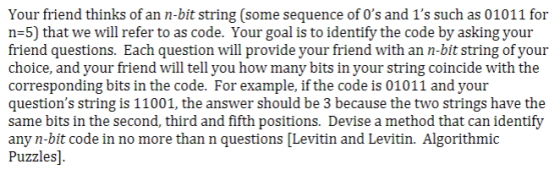 Your friend thinks of an n-bit string (some sequence of 0s and 1s such as 01011 for n 5) that we will refer to as code. You