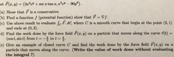 et F(r, v) (3z2e* + sec z tan z,ze - 90y*). (a) Show that F is a conservative. (b) Find a function f (potential function) sho