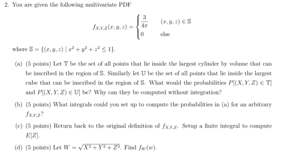 2. You are given the following multivariate PDF 3 (x, y, z) else s fxx.2(z, y, z)- I, 0 where S-((z, y,2)lrザ+8-1) (a) (5 poi