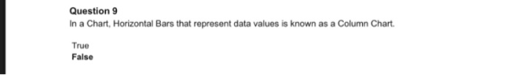 Question 9 In a Chart, Horizontal Bars that represent data values is known as a Column Chart True False