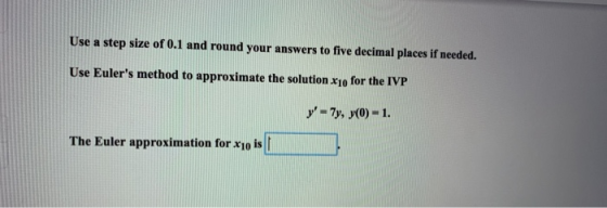 Use a step size of 0.1 and round your answers to five decimal places if needed. Use Eulers method to approximate the solutio