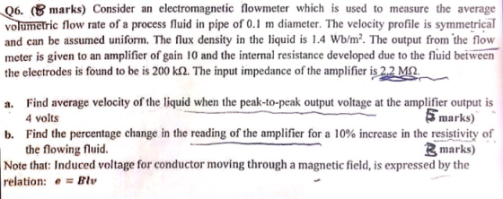 Q6. marks) Consider an electromagnetic flowmeter which is used to measure the average volumetric flow rate of a process fluid