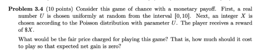 Problem 3.4 (10 points) Consider this game of chance with a monetary payoff. First, a real number is chosen uniformly at rand
