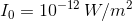 {I_0}=10^{-12}\,W/m^2