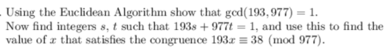Using the Euclidean Algorithm show that gcd (193, 977) Now find integers s, t such that 193s +977t-1, and use this to find th