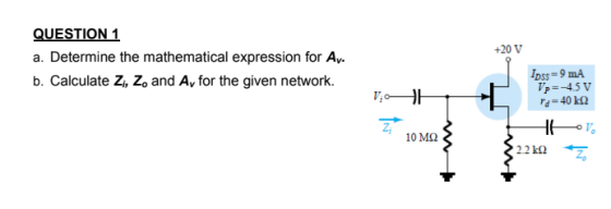 QUESTION 1 +20 V a. Determine the mathematical expression for Ay b. Calculate Zi, Zo and Av for the given network. /oss = 9mA