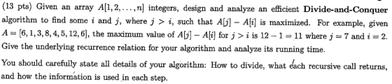 (13 pts) Given an array AlI,2,. .. ,n] integers, design and analyze an efficient Divide-and-Conquer algorithm to find some i