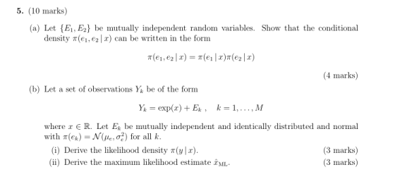 5. (10 marks) (a) Let E, E2} be mutually independent random variables. Show that the conditional density T(e1, e2 x) can be w