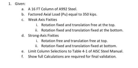1. Given: a. A 16 FT Column of A992 Steel b. Factored Axial Load (Pu) equal to 350 kips c. Weak Axis Fixities Rotation fixed