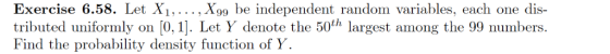 Exercise 6.58. Let X1,... , Xo9 be independent random variables, each one dis tributed uniformly on [0,1]. Let Y denote the 5