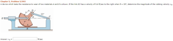 Chapter 5, Problem 5/093 A device which tests the resistance to wear of two materials A and B is shown. If the link EO has a