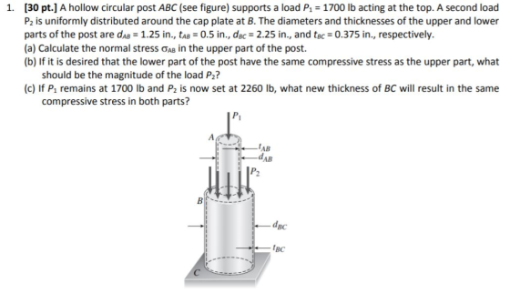 1. [30 pt.] A hollow circular post ABC (see figure) supports a load P 1700 lb acting at the top. A second load P2 is uniforml