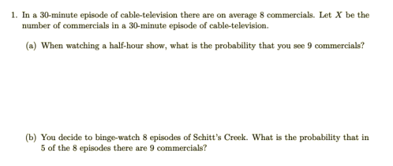 1. In a 30-minute episode of cable-television there are on average 8 commercials. Let X be the 30-minute episode of cable-tel