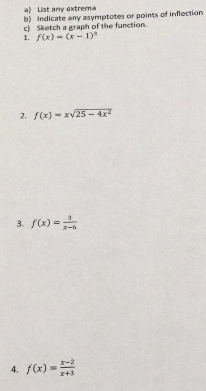 a) List any extrema b) Indicate any asymptotes or points of inflection c) Sketch a graph of the function. 1. f(x) (x1)3 2. f(