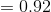 =0.92