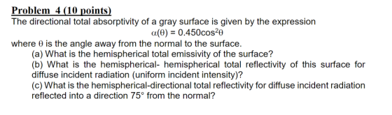 Problem 4 (10 points) The directional total absorptivity of a gray surface is given by the expression a(0) 0.450cos20 where 0