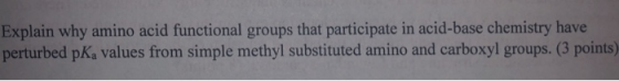 Explain why amino acid functional groups that participate in acid-base chemistry have perturbed pKa values from simple methyl