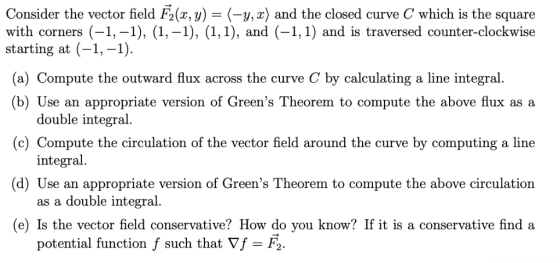 Consider the vector field F2(x, y)-(-y,z) and the closed curve C which is the square with corners (-1,-1), (1,-1), (1,1), and