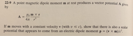 22-9 A point magnetic dipole moment m at rest produces a vector potential A given by 4T r3 If m moves with a constant velocit