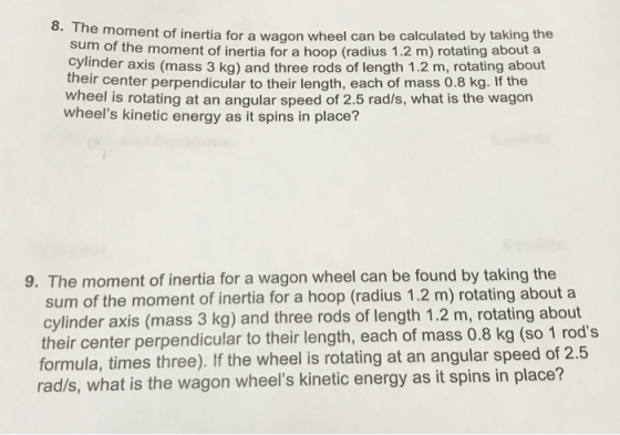 8. Th e moment of inertia for a wagon wheel can be calculated by taking the sum of the moment of inertia for a hoop (radius 1