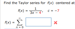 Find the Taylor series for f(x) centered at 1 f(x)3x-4 c7 f(x)= n0