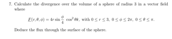 7. Calculate the divergence over the volume of a sphere of radius 3 in a vector field where =4rsin- cos.(r, with Deduce the f